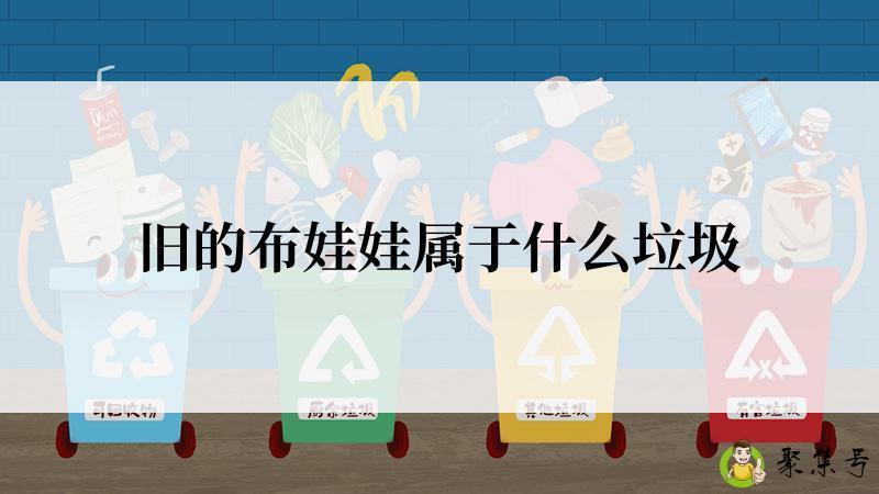 详细阅读:旧的布娃娃属于什么垃圾 旧的布娃娃属于什么垃圾