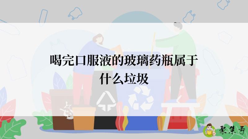 喝完口服液的玻璃药瓶属于什么垃圾