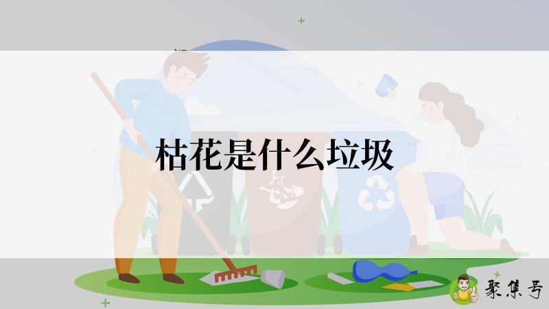 详细阅读:枯花是什么垃圾 枯花是什么垃圾