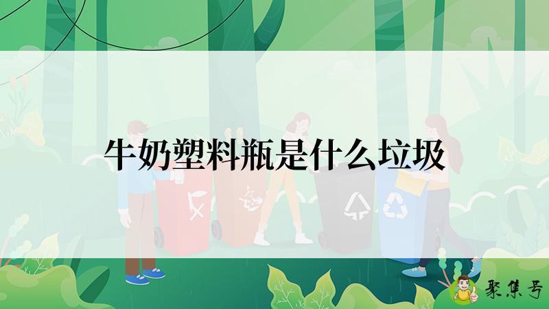 详细阅读:牛奶塑料瓶是什么垃圾 牛奶塑料瓶是什么垃圾