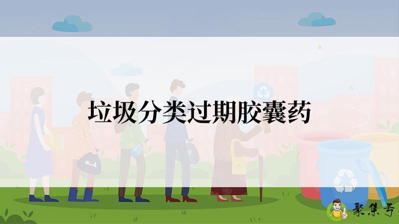 详细阅读:垃圾分类过期胶囊药 垃圾分类过期胶囊药