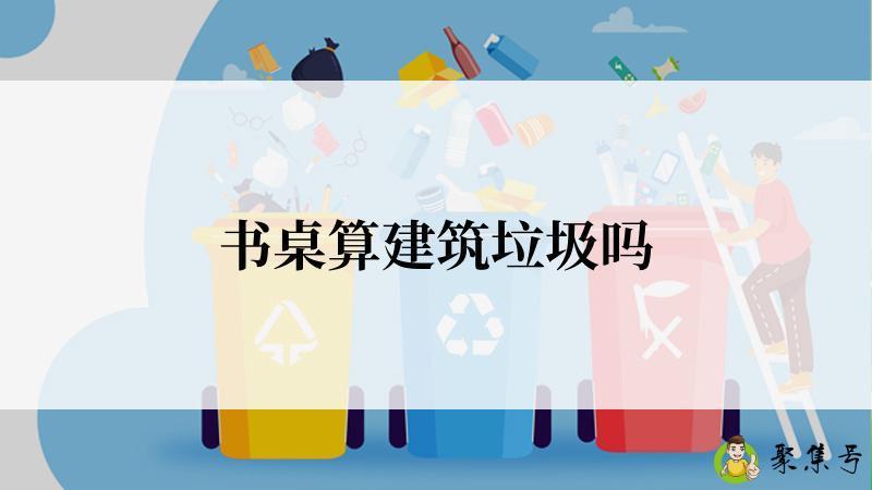 书桌算建筑垃圾吗