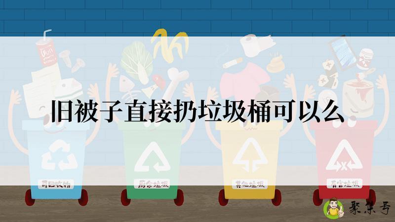 旧被子直接扔垃圾桶可以么