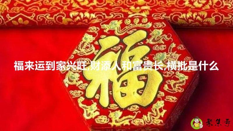 福来运到家兴旺,财添人和富贵长,横批是什么