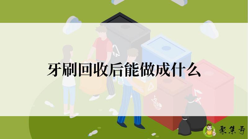 牙刷回收后能做成什么