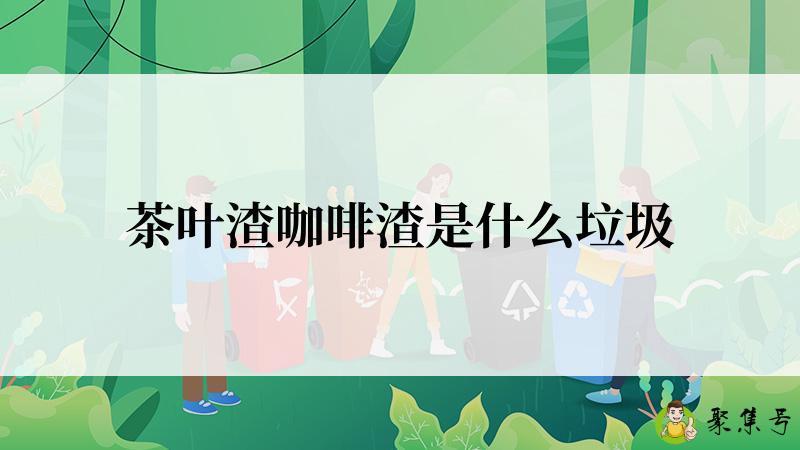 茶叶渣咖啡渣是什么垃圾