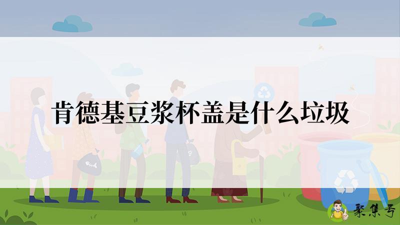 肯德基豆浆杯盖是什么垃圾