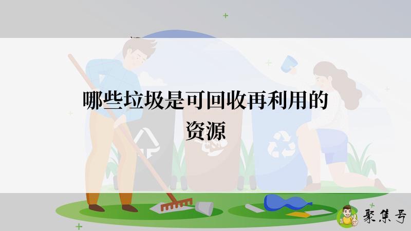 哪些垃圾是可回收再利用的资源