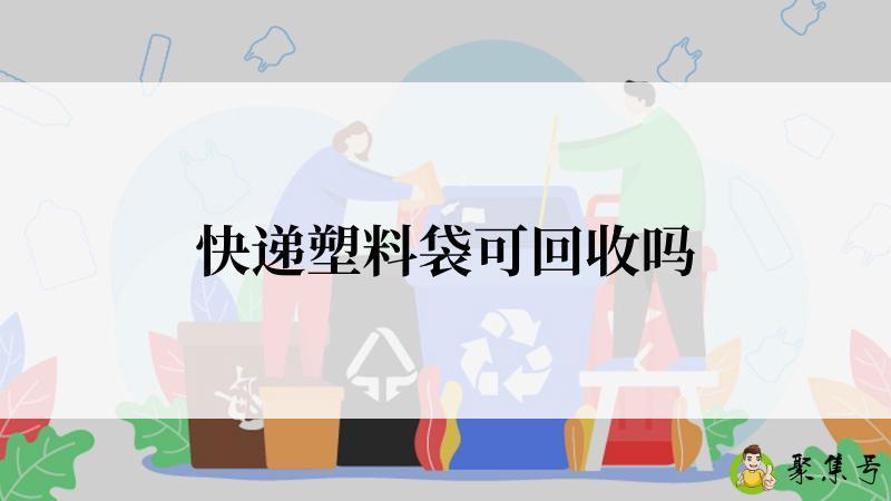 快递塑料袋可回收吗