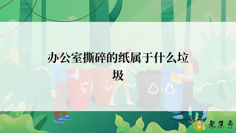 办公室撕碎的纸属于什么垃圾