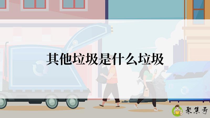 其他垃圾是什么垃圾