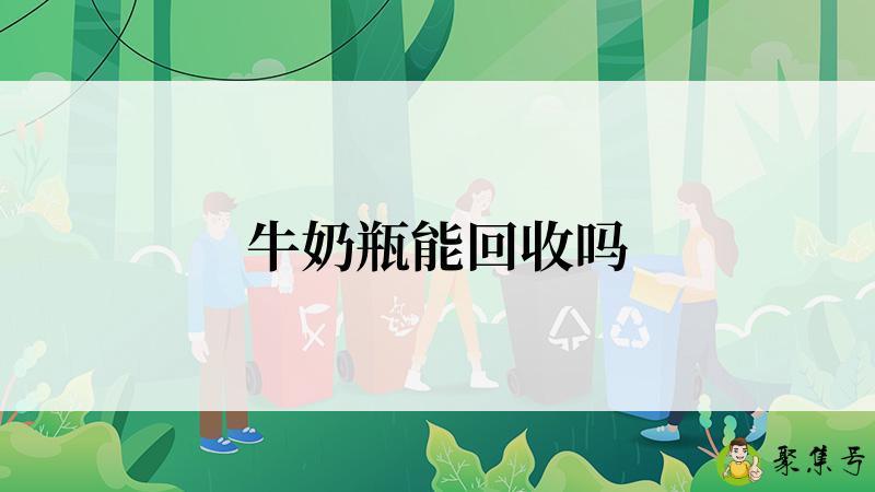 牛奶瓶能回收吗