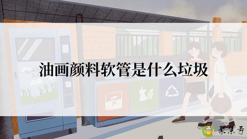 油画颜料软管是什么垃圾