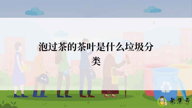 泡过茶的茶叶是什么垃圾分类