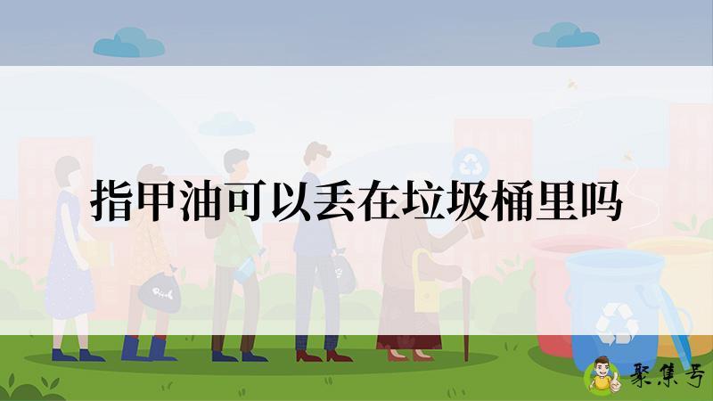 指甲油可以丢在垃圾桶里吗