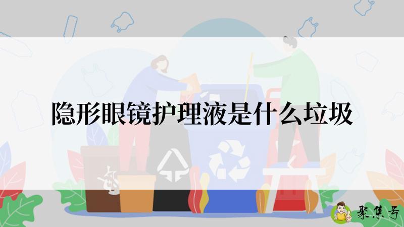 隐形眼镜护理液是什么垃圾