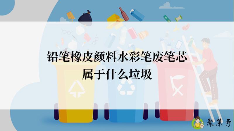 铅笔橡皮颜料水彩笔废笔芯属于什么垃圾