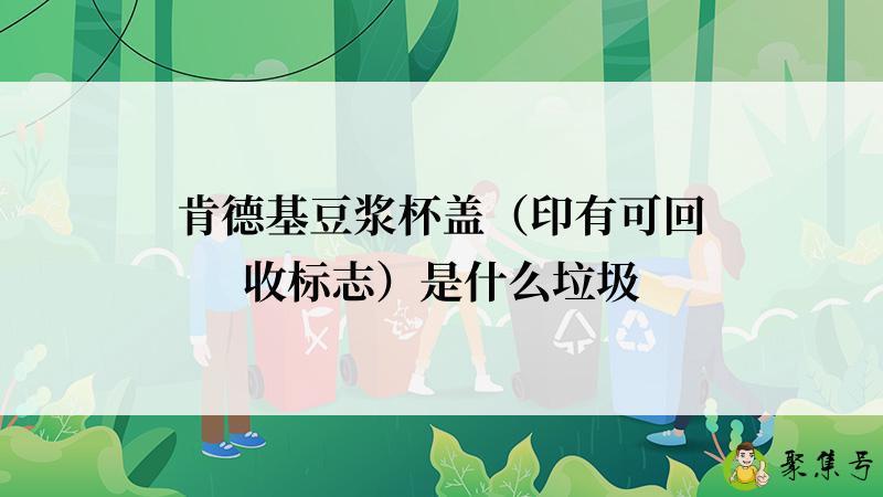 肯德基豆浆杯盖（印有可回收标志）是什么垃圾