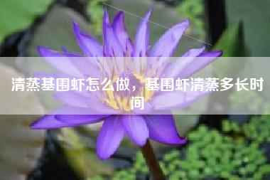 清蒸基围虾怎么做，基围虾清蒸多长时间