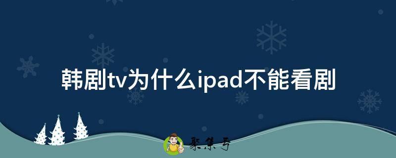 韩剧tv为什么ipad不能看剧