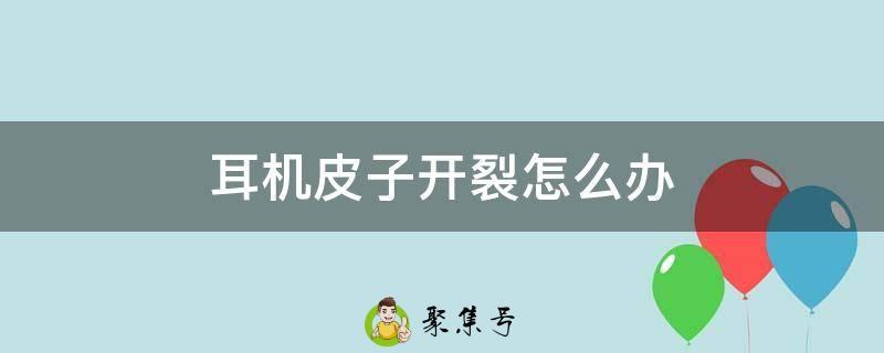 耳机皮子开裂怎么办