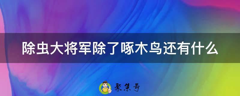 除虫大将军除了啄木鸟还有什么