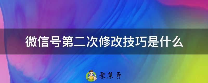 微信号第二次修改技巧是什么