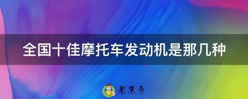 全国十佳摩托车发动机是那几种