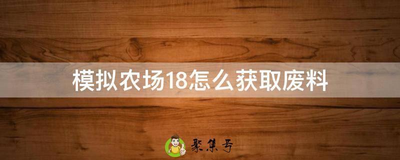 模拟农场18怎么获取废料