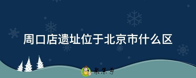 周口店遗址位于北京市什么区