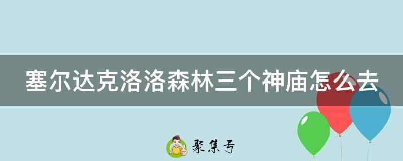 塞尔达克洛洛森林三个神庙怎么去