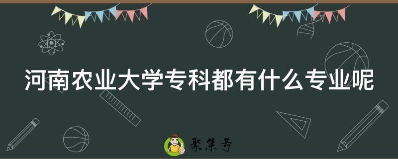 河南农业大学专科都有什么专业呢