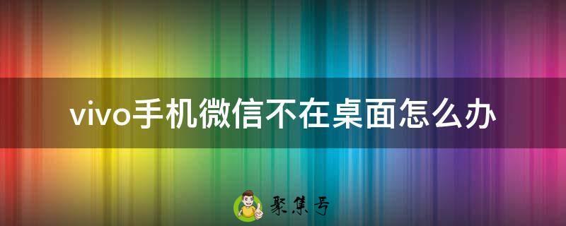 vivo手机微信不在桌面怎么办