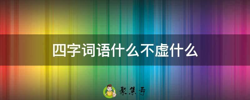 四字词语什么不虚什么