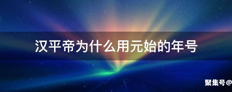 为什么汉平帝改元始年