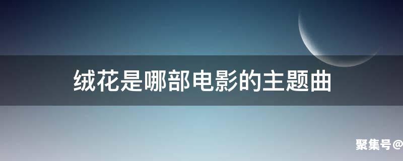 歌曲绒花是什么电影插曲