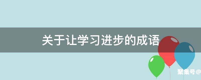 表示越来越进步的成语有哪些?