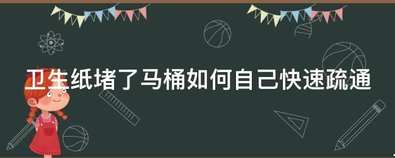 纸堵住了马桶如何自己快速疏通