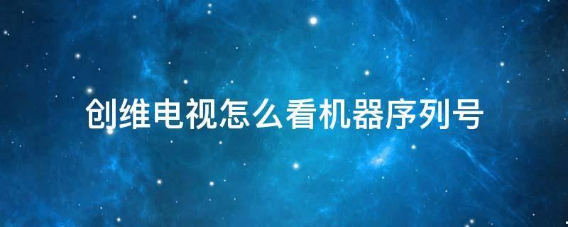 怎样知道创维电视的型号