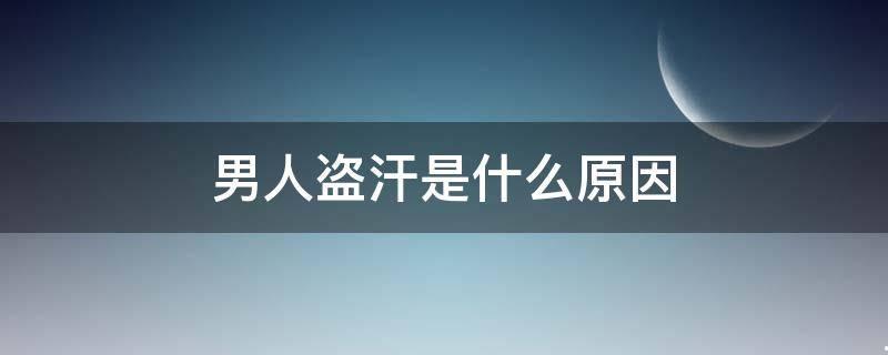 男人盗汗是什么原因造成的