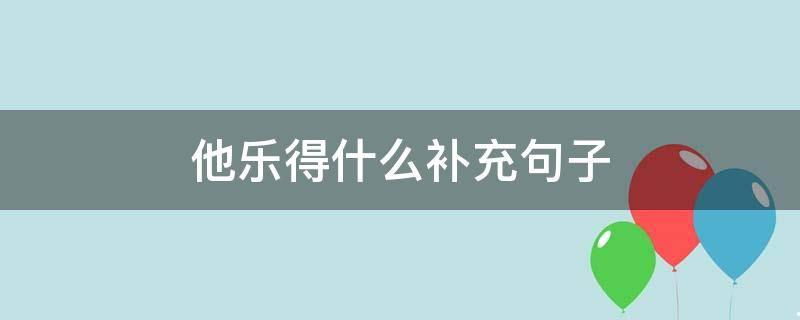 他乐得什么补充句子夸张