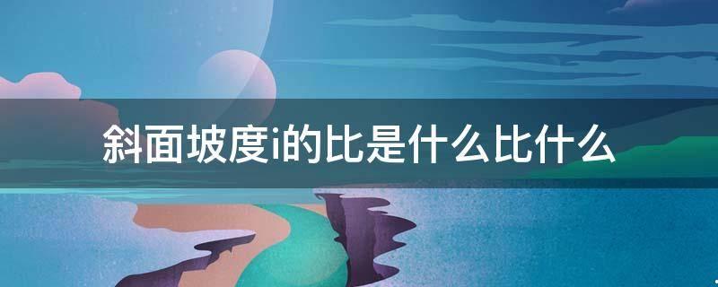 斜面坡度i的比是指