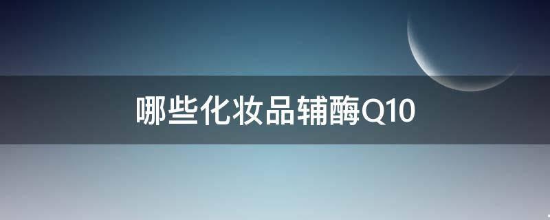 辅酶q10化妆品有哪些