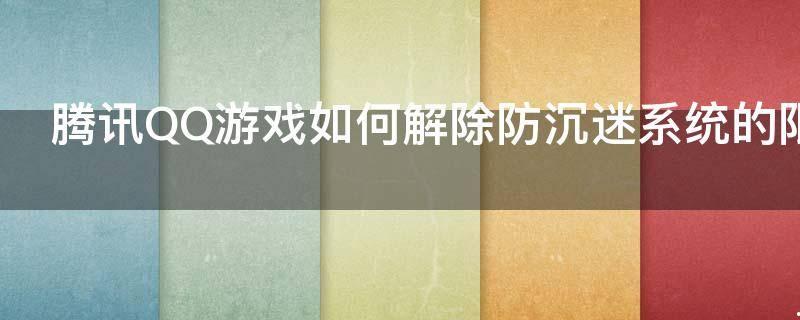 腾讯QQ游戏如何解除防沉迷系统的限制