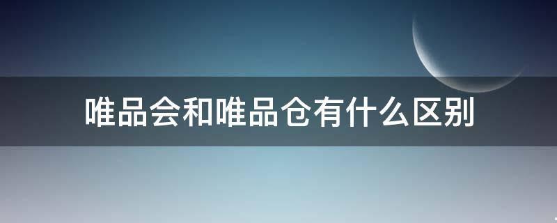 唯品会和唯品仓有啥区别